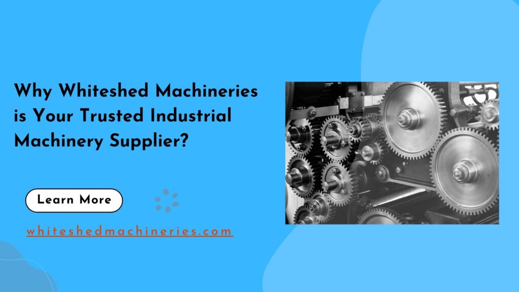 Why Whiteshed Machineries is Your Trusted Industrial Machinery Supplier